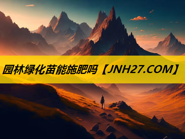 园林绿化苗能施肥吗