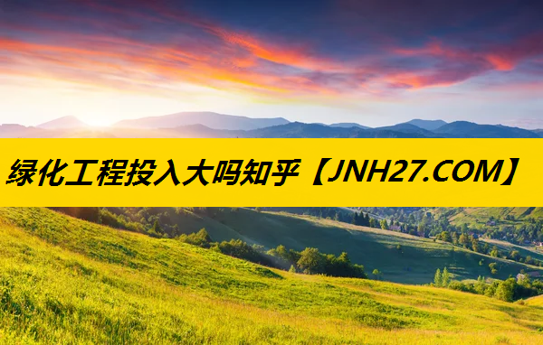 绿化工程投入大吗知乎
